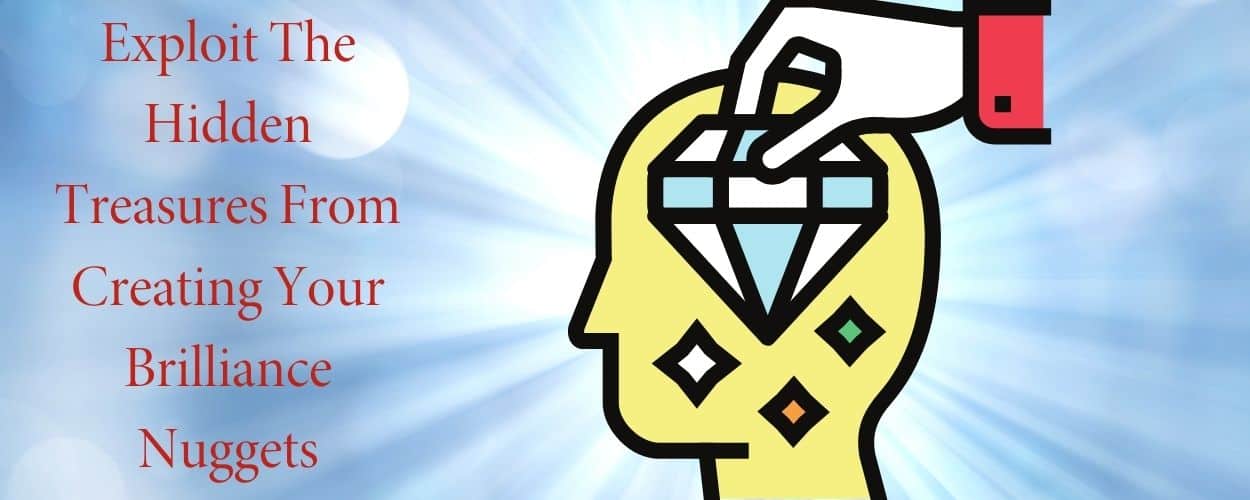 Exploit The Hidden Treasures From Creating Your Brilliance Nuggets